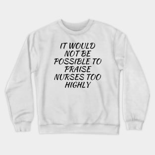 It would not be possible to praise nurses too highly Crewneck Sweatshirt